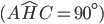 (A\widehat{H}C=90^\circ)